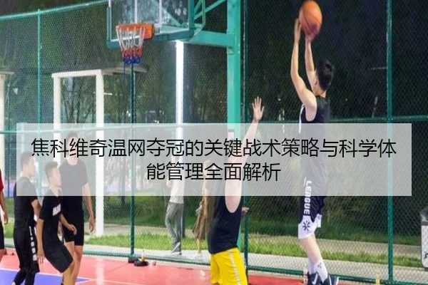 焦科维奇温网夺冠的关键战术策略与科学体能管理全面解析 - BWIN SPORTS